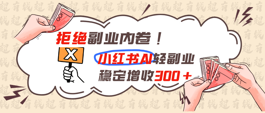 拒绝副业内卷!小红书 AI轻副业稳定增收300+-985网创