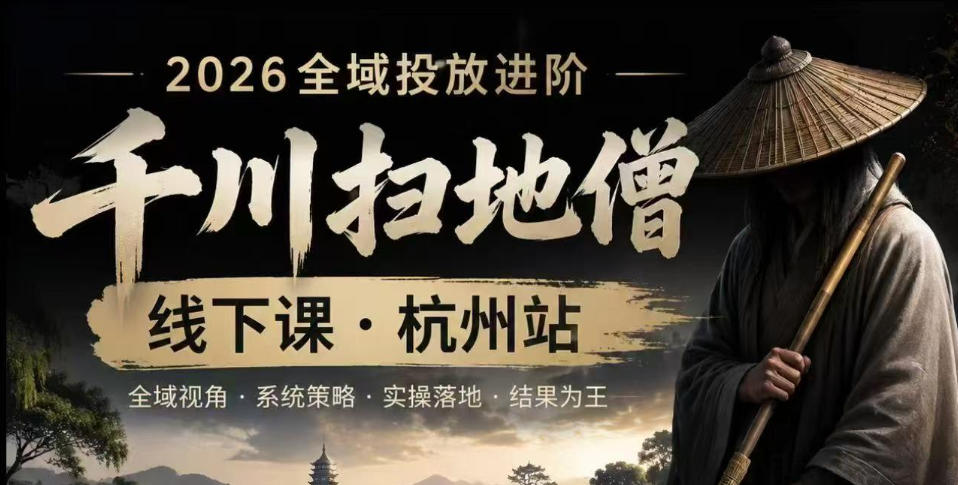 千川扫地僧2026抖音全域投放进阶课，少走弯路·快速起量·掌控增长，6月12-14号杭州线下课-985网创