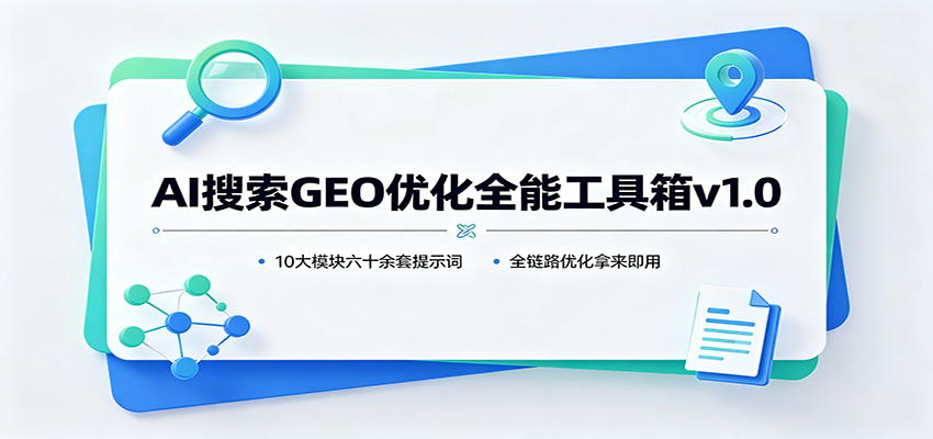 AI搜索GEO优化全能工具箱v1.0：10大模块六十余套提示词，全链路优化拿来即用-985网创