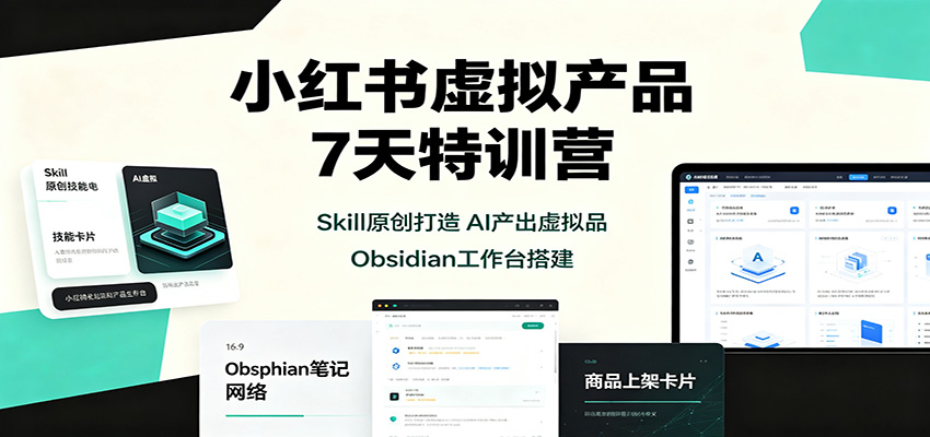 小红书虚拟产品7天特训营：Skill原创打造，AI产出虚拟品，Obsidian工作台搭建-985网创