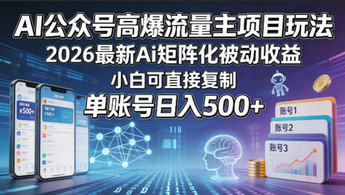 AI公众号高爆流量主项目玩法，2026最新Ai矩阵化被动收益，小白可直接复制，单账号日入500+-985网创