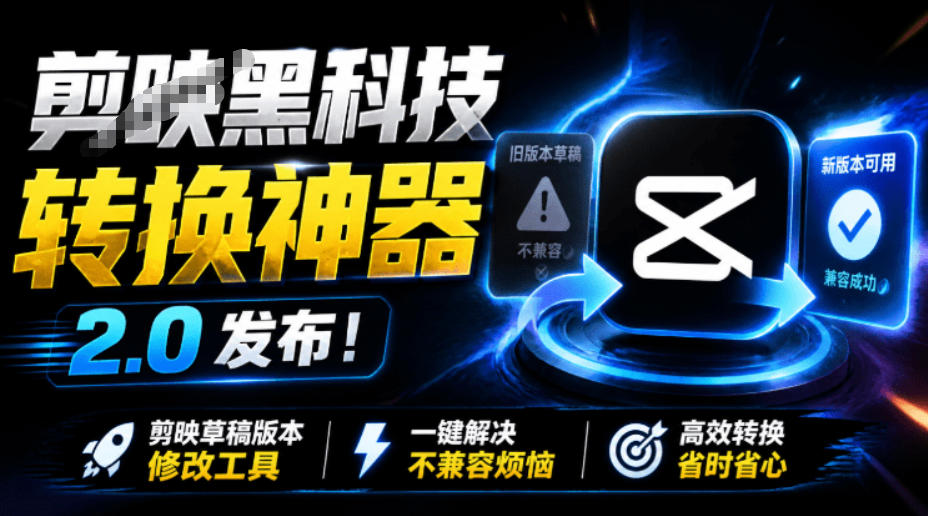 最新剪映黑科技转换神器2.0发布！剪映草稿版本修改工具，一键解决剪映草稿不兼容烦恼，完全免费-985网创