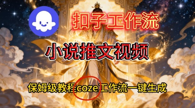 Coze扣子智能体工作流一键生成小说推文视频，保姆级搭建教学-985网创