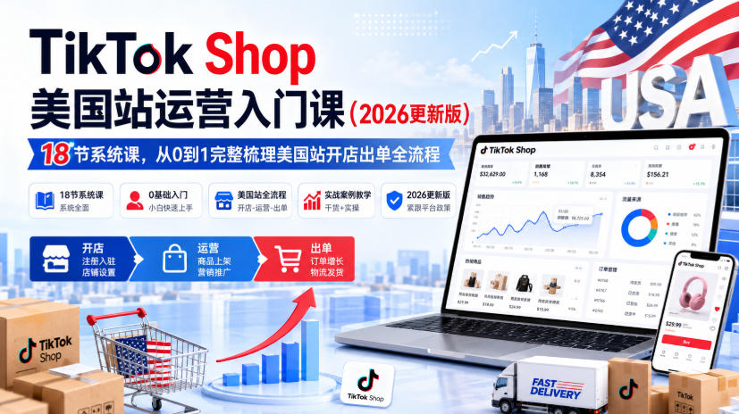TikTok Shop美国站运营入门课(2026更新版)，18节系统课，，从0到1完整梳理美国站开店出单全流程-985网创