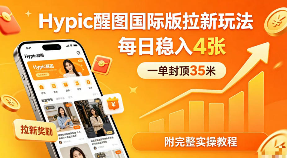 一单封顶35米，实测Hypic醒图国际版拉新玩法，每日稳入4张(附完整实操教程)-985网创