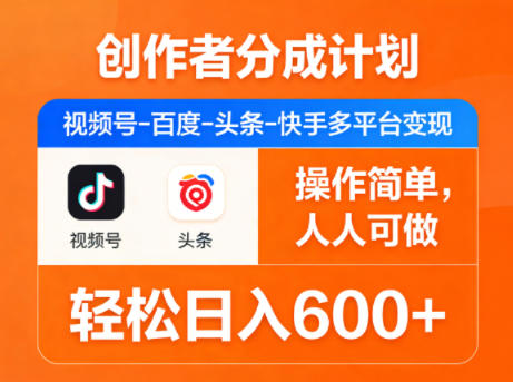 创作者分成计划，视频号-百度-头条-快手多平台变现，操作简单，人人可做，轻松日入600+-985网创