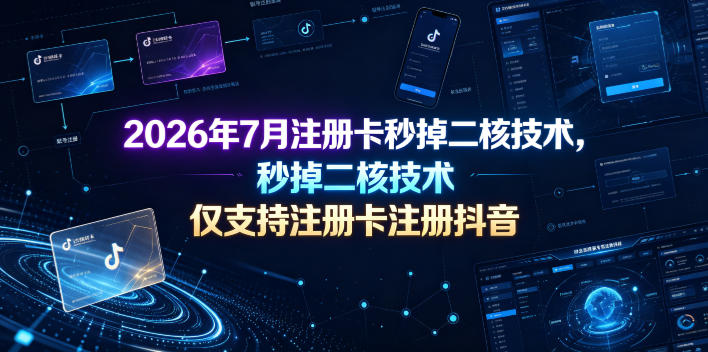 2026年7月注册卡秒掉二核技术，仅支持注册卡注册抖音-985网创