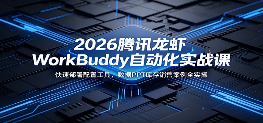 2026腾讯龙虾WorkBuddy自动化实战课：快速部署配置工具，数据PPT库存销售案例全实操-985网创