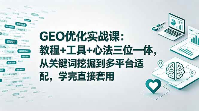 （18717期）GEO优化实战课：教程+工具+心法三位一体，从关键词挖掘到多平台适配，学完直接套用-985网创