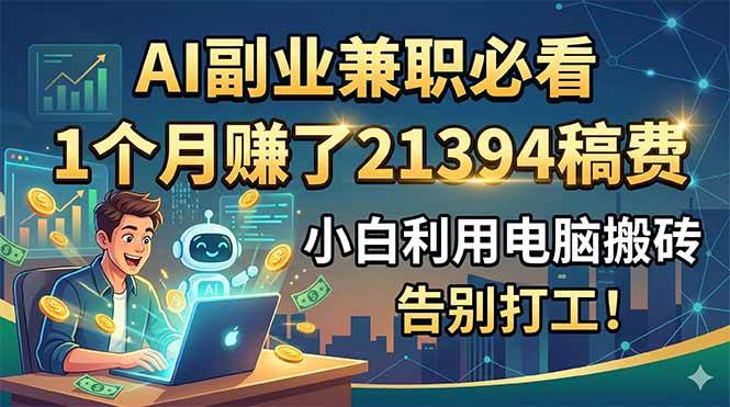 （18778期）AI副业兼职必看，1个月赚了21394稿费，小白利用电脑搬砖，告别打工！-985网创