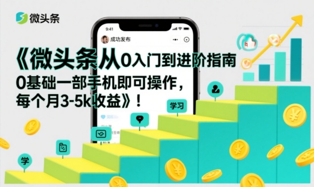 微头条从0入门到进阶指南，0基础一部手机即可操作，每个月3-5k收益-985网创