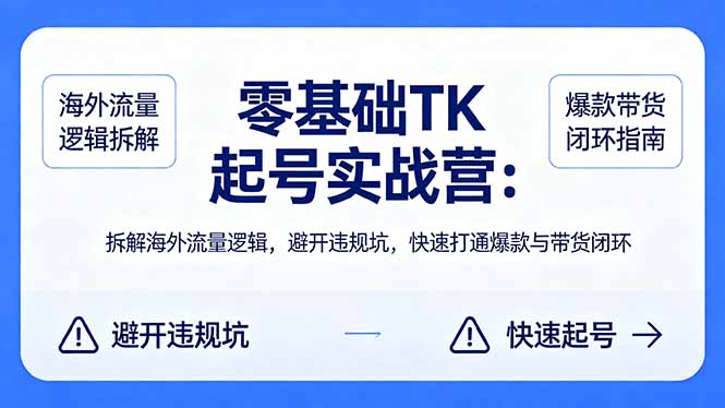 零基础 TK 起号实战营：拆解海外流量逻辑，避开违规坑，快速打通爆款与带货闭环-985网创