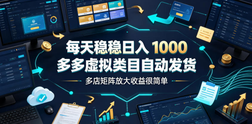 每天稳稳日入1000，多多虚拟类目自动发货，多店矩阵放大收益很简单【揭秘】-985网创