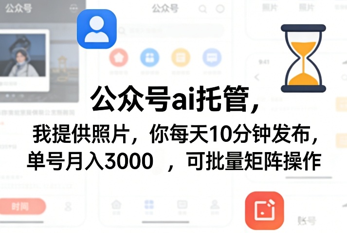 公众号ai托管，我提供照片，你每天10分钟发布，单号月入3000＋，可批量矩阵操作【揭秘】-985网创