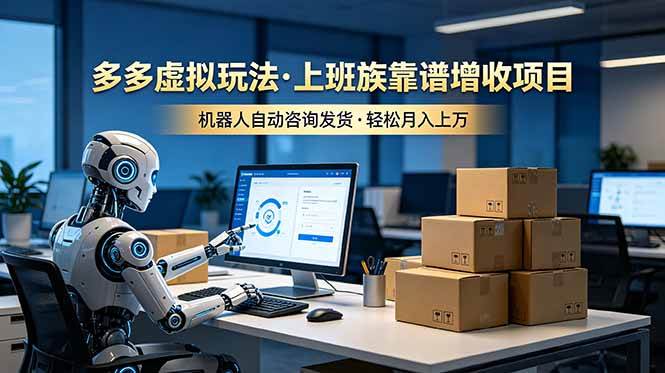 （19052期）多多虚拟玩法，上班族靠谱增收项目，机器人完成咨询和发货，轻松月入上万-985网创