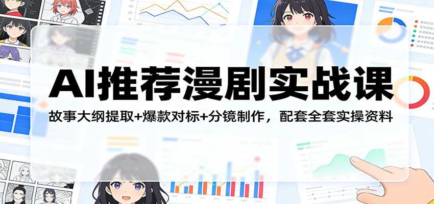 AI推荐漫剧实战课：故事大纲提取+爆款对标+分镜制作，配套全套实操资料-985网创