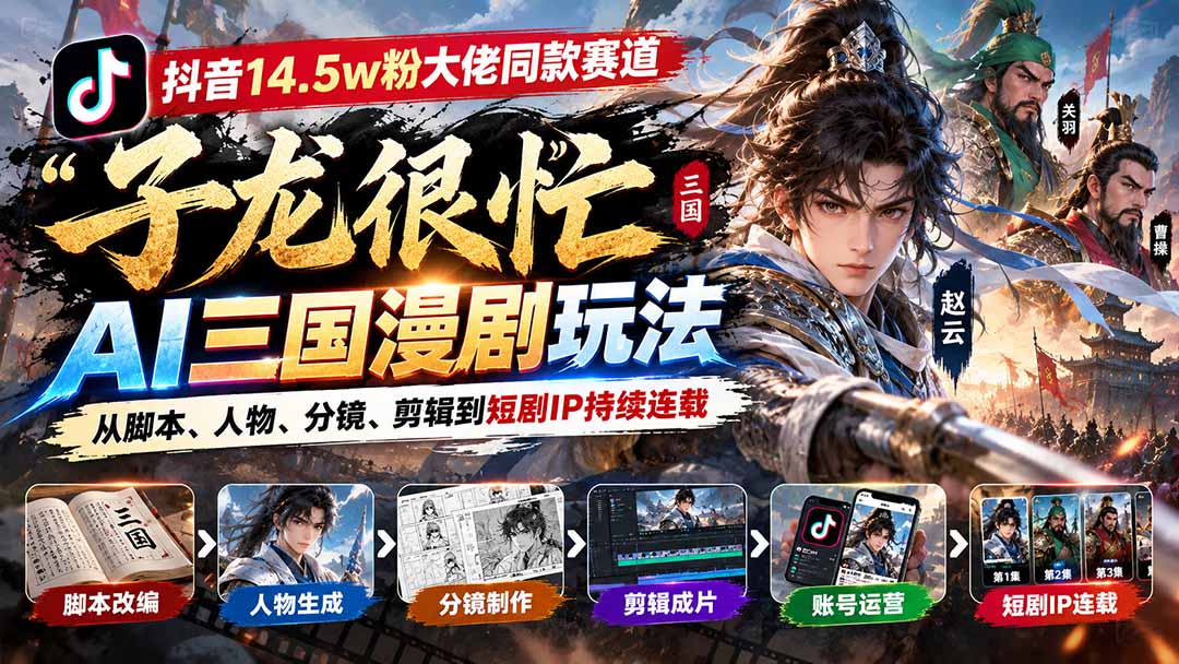 抖音14.5w粉大佬同款赛道「子龙很忙」AI三国漫剧玩法：从脚本、人物、分镜、剪辑到短剧IP持续连载-985网创