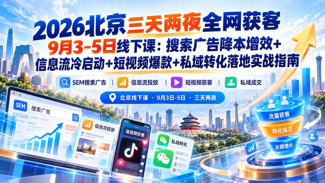 2026北京三天两夜全网获客9月3-5日线下课：搜索广告降本增效+信息流冷启动+短视频爆款+私域转化落地实战指南-985网创