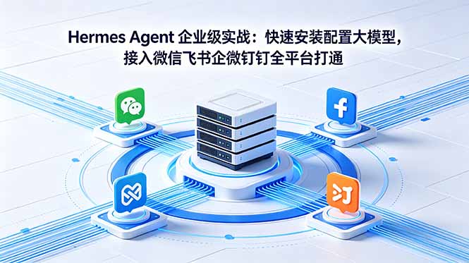 Hermes Agent 企业级实战：快速安装配置大模型，接入微信飞书企微钉钉全平台打通-985网创