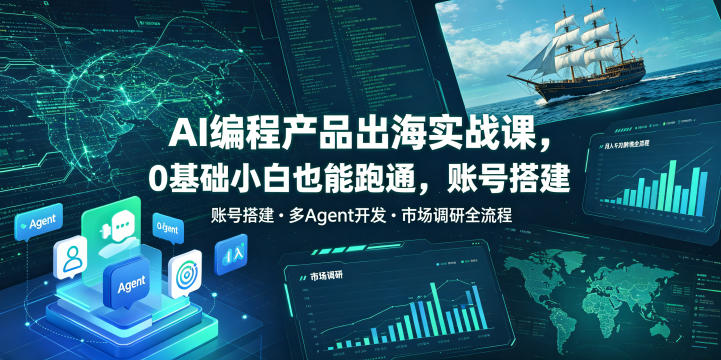 AI编程产品出海实战课，0基础小白也能跑通，账号搭建・多Agent开发・市场调研全流程，月入千刀跨境变现教程-985网创