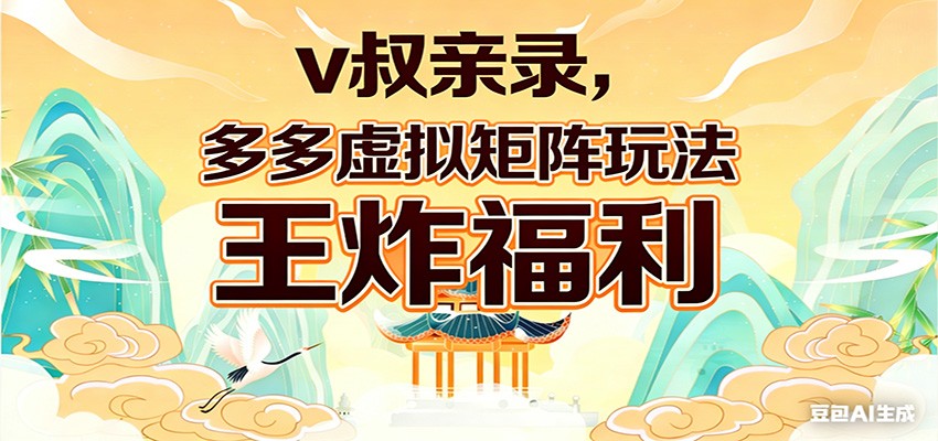 v叔亲录，多多虚拟矩阵玩法，王炸福利限时领取-985网创