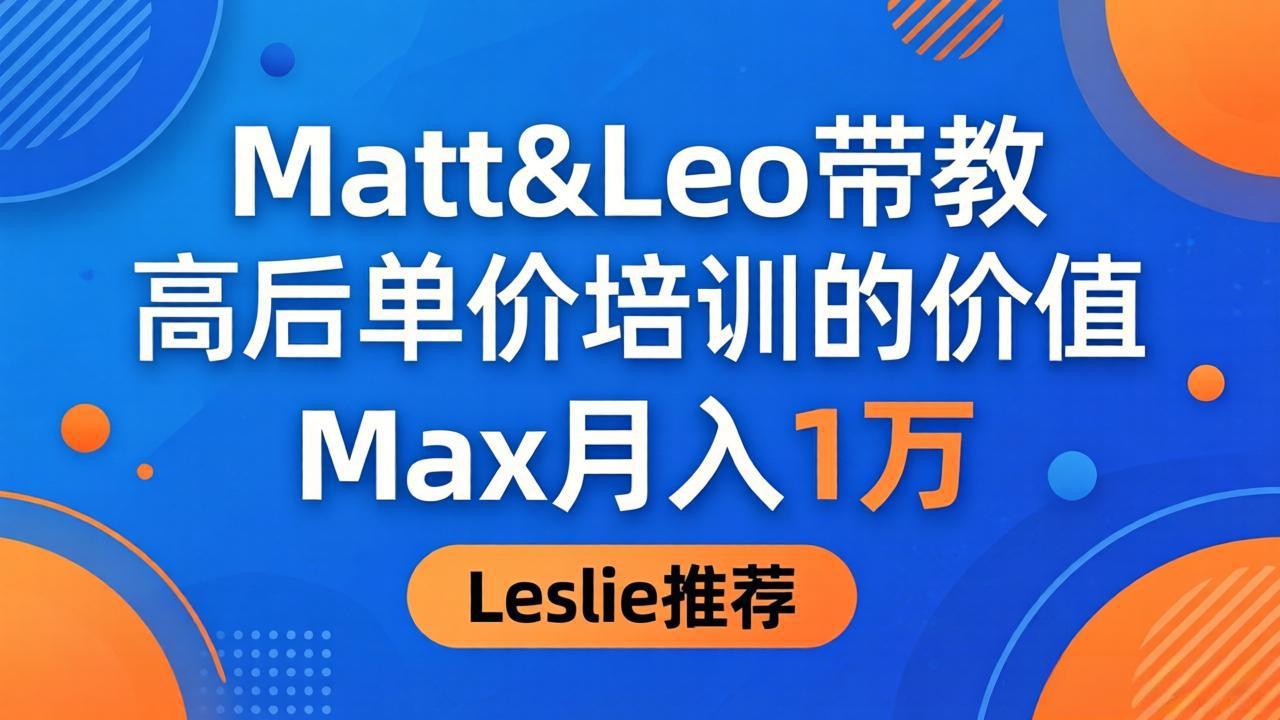 为啥都夸这高客单价培训？Matt&Leo 带教，Max 月入 1 万、Leslie 说最值！-985网创