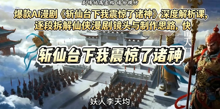 爆款AI漫剧《斩仙台下我震惊了诸神》深度解析课，逐段拆解仙侠漫剧镜头与制作思路，快速复刻爆款创作模式-985网创