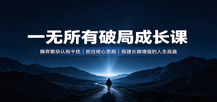一无所有破局成长课：摒弃繁杂认知干扰，抓住核心思路，搭建长期增值的人生底盘-985网创
