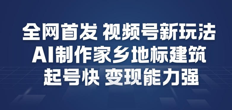 全网首发，视频号新玩法，AI制作家乡地标建筑，起号快，变现能力强-985网创