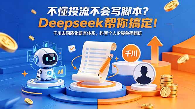 （18625期）不懂投流不会写脚本？Deepseek帮你搞定！千川去同质化语言体系，抖音个人IP爆单率翻倍-985网创