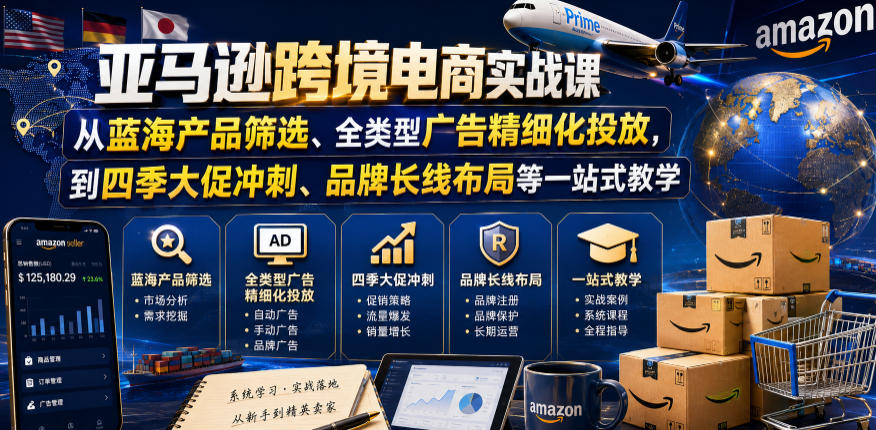 亚马逊跨境电商实战课，从蓝海产品筛选、全类型广告精细化投放，到四季大促冲刺、品牌长线布局等一站式教学（更新6月）-985网创
