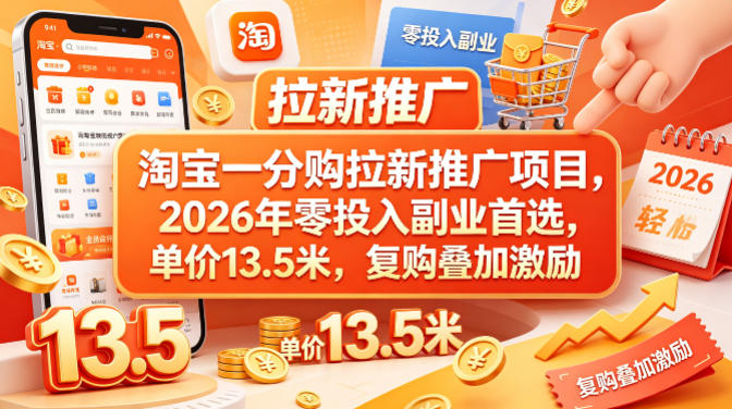 淘宝一分购拉新推广项目，2026年零投入副业首选，单价13.5米，复购叠加激励！-985网创