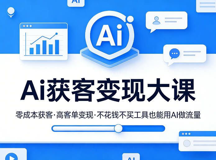 Ai获客变现大课，零成本获客，高客单变现，不花钱不买工具也能用AI做流量-985网创