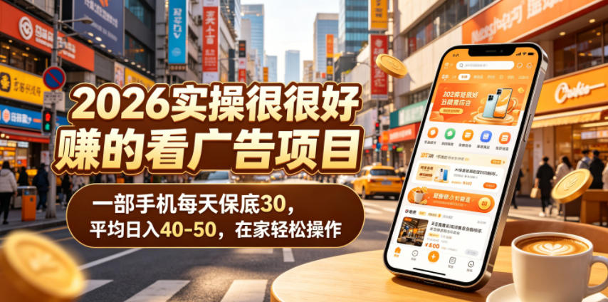 2026实操很好賺的看广告项目，一部手机每天保底30，平均日入40-50，在家轻松操作【揭秘】-985网创