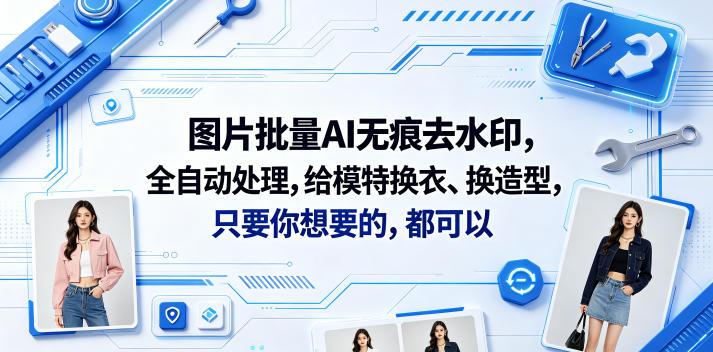 图片批量AI无痕去水印，全自动处理，给模特换衣、换造型，只要你想要的，都可以(软件+视频教程)-985网创