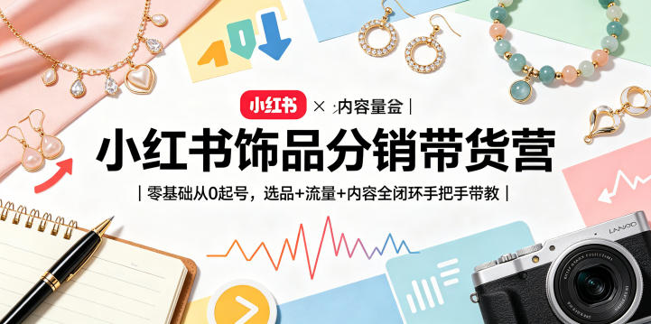 小红书饰品分销带货营｜零基础从0起号，选品+流量+内容全闭环手把手带教（更新0527）-985网创