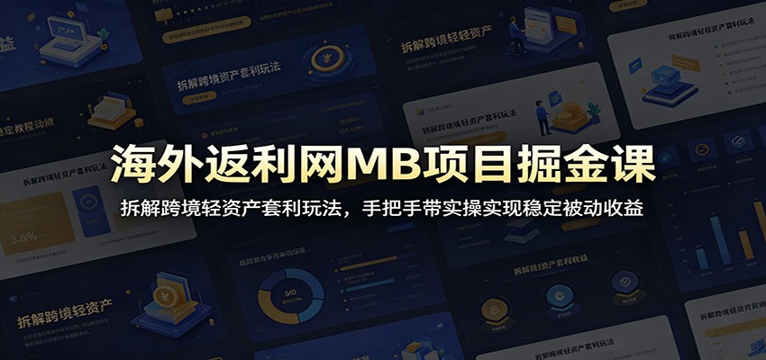海外返利网MB项目掘金课：拆解跨境轻资产套利玩法，手把手带实操实现稳定被动收益-985网创