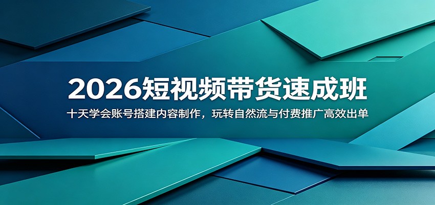 2026短视频带货速成班：十天学会账号搭建内容制作，玩转自然流与付费推广高效出单-985网创