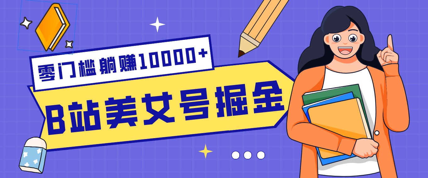B站美女号掘金秘籍：网盘拉新躺赚10000+，玩法稳定新手也能做的长期副业-985网创