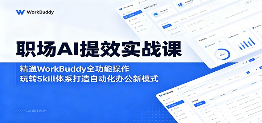 职场AI提效实战课：精通WorkBuddy全功能操作，玩转Skill体系打造自动化办公新模式-985网创