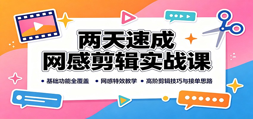 两天速成网感剪辑实战课：基础功能全覆盖，网感特效教学，高阶剪辑技巧与接单思路-985网创