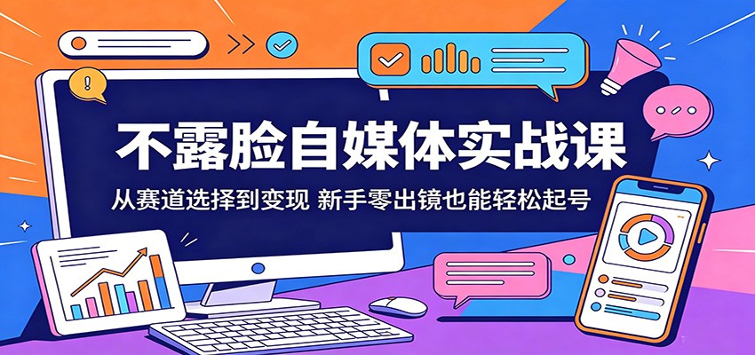 不露脸自媒体实战课：从赛道选择到变现，新手零出镜也能轻松起号-985网创