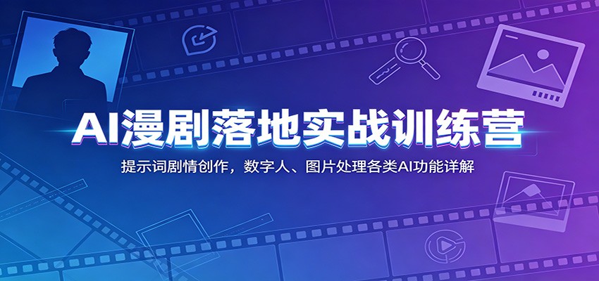 AI漫剧落地实战训练营：提示词剧情创作，数字人、图片处理各类AI功能详解-985网创