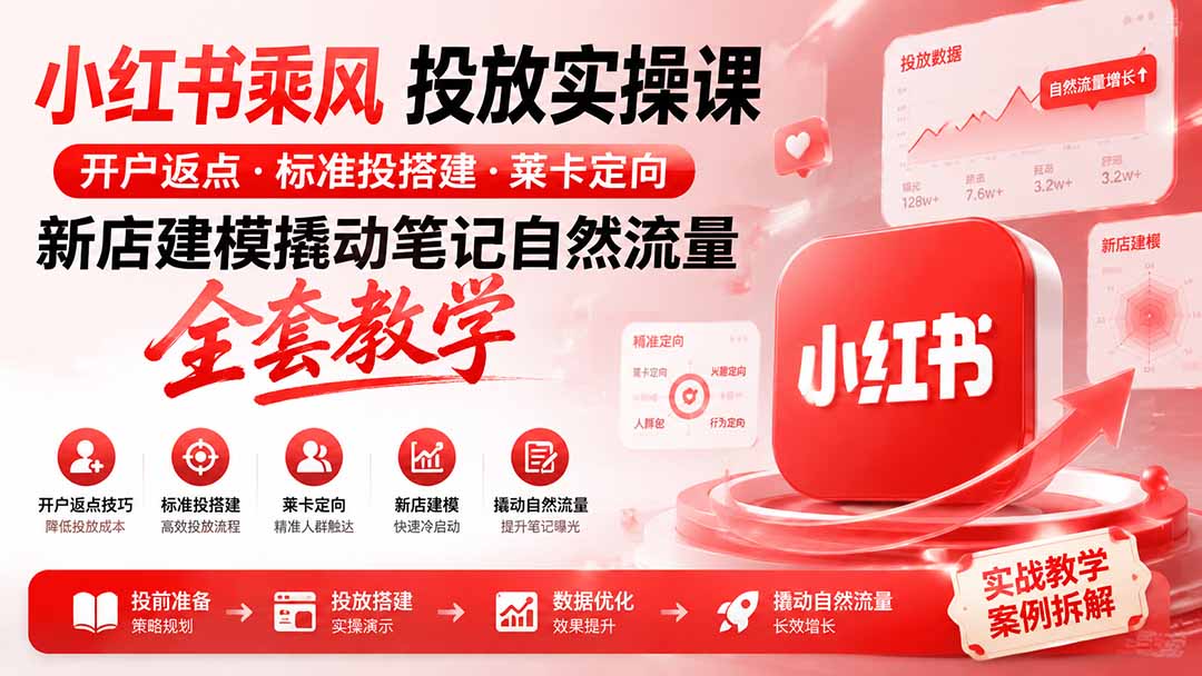 小红书乘风投放-100分钟实操课｜开户返点·标准投搭建·莱卡定向，新店建模撬动笔记自然流量全套教学-985网创