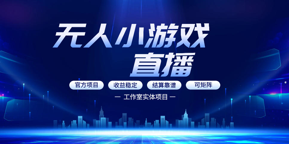 无人小游戏直播：0基础也能做的轻资产副业，解锁无人直播盈利新玩法，轻松月入1W+【揭秘】-985网创