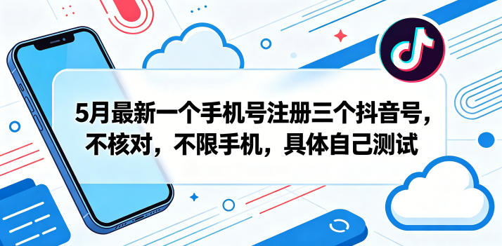 5月最新一个手机号注册三个抖音号，不核对，不限手机，具体自己测试-985网创
