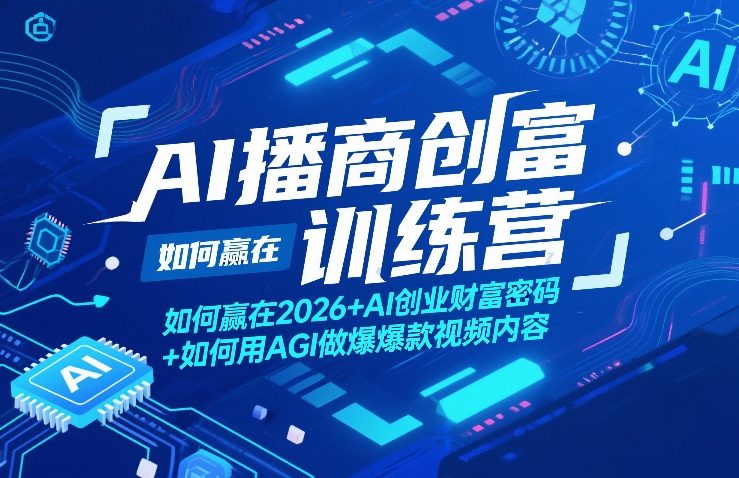 AI播商创富训练营，如何赢在2026+AI创业财富密码+如何用AGI做爆款视频内容-985网创