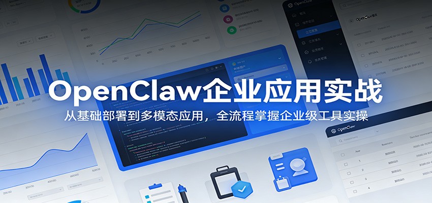 OpenClaw企业应用实战：从基础部署到多模态应用，全流程掌握企业级工具实操-985网创