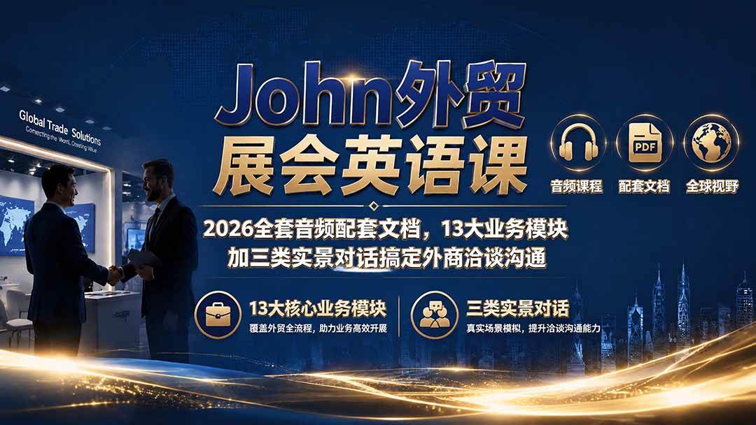 （19610期）John外贸展会英语课｜2026全套音频配套文档，13大业务模块加三类实景对话搞定外商洽谈沟通-985网创
