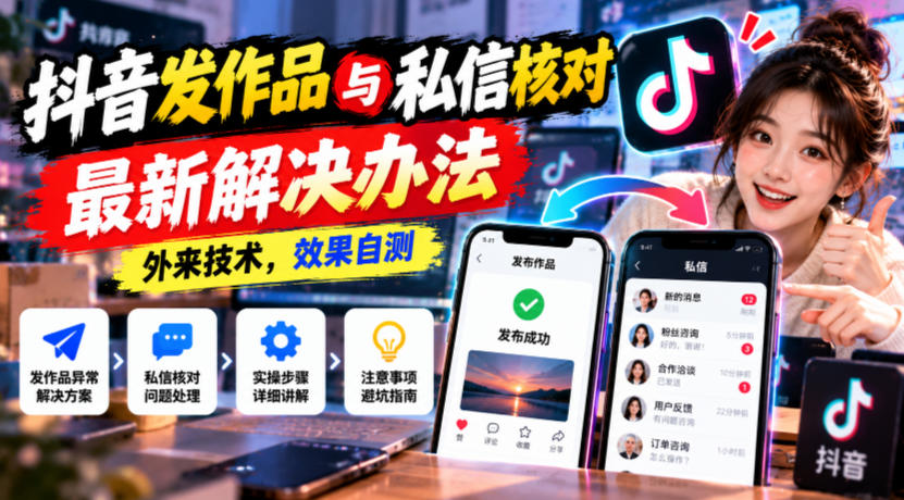 抖音发作品与私信核对最新解决办法，外来技术，效果自测-985网创